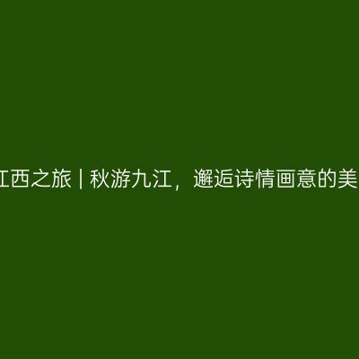 江西之旅 | 秋游九江，邂逅诗情画意的美